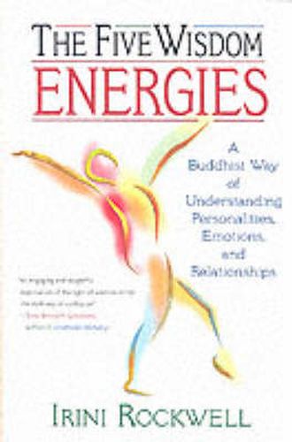 The Five Wisdom Energies: A Buddhist Way of Understanding Personalities, Emotions and Relationships