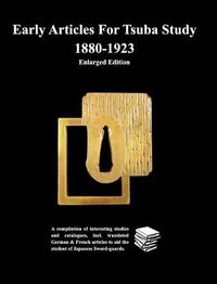 Cover image for Early Articles For Tsuba Study 1880-1923Enlarged Edition: A compilation of interesting studies and catalogues, incl. translated German &