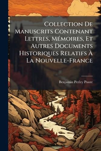 Cover image for Collection de Manuscrits Contenant Lettres, Mmoires, Et Autres Documents Historiques Relatifs La Nouvelle-France: 1492-1712