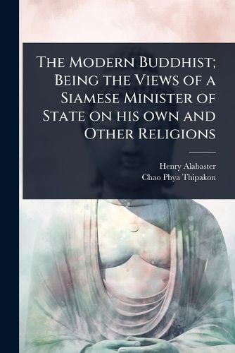 Cover image for The Modern Buddhist; Being the Views of a Siamese Minister of State on his own and Other Religions