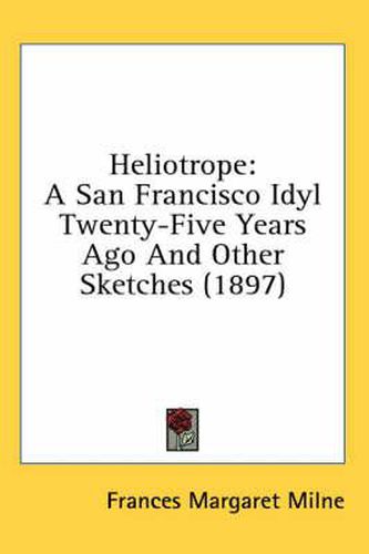 Cover image for Heliotrope: A San Francisco Idyl Twenty-Five Years Ago and Other Sketches (1897)