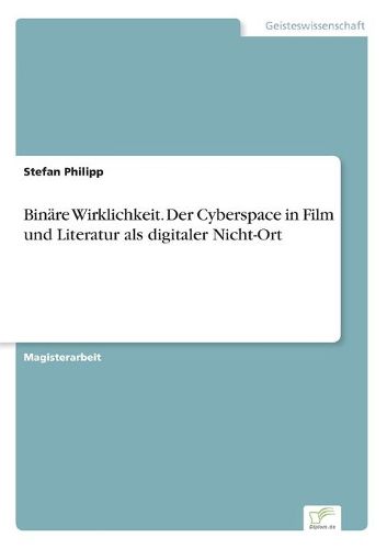 Cover image for Binare Wirklichkeit. Der Cyberspace in Film und Literatur als digitaler Nicht-Ort