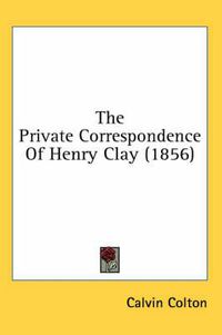 Cover image for The Private Correspondence Of Henry Clay (1856)