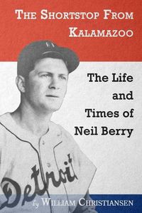 Cover image for The Shortstop From Kalamazoo: The Life and Times of Neil Berry