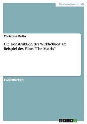 Cover image for Die Konstruktion Der Wirklichkeit Am Beispiel Des Films  The Matrix