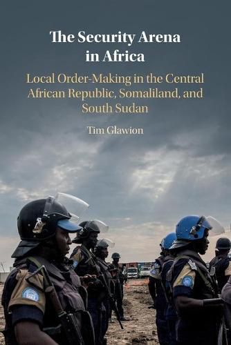 Cover image for The Security Arena in Africa: Local Order-Making in the Central African Republic, Somaliland, and South Sudan