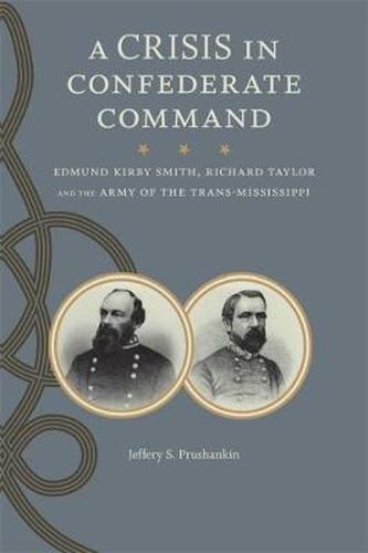 Cover image for A Crisis in Confederate Command: Edmund Kirby Smith, Richard Taylor, and the Army of the Trans-Mississippi