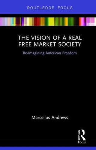 Cover image for The Vision of a Real Free Market Society: Re-Imagining American Freedom