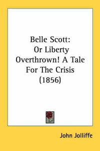 Cover image for Belle Scott: Or Liberty Overthrown! a Tale for the Crisis (1856)