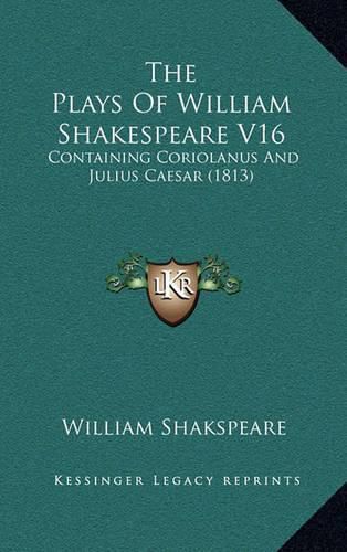 The Plays of William Shakespeare V16: Containing Coriolanus and Julius Caesar (1813)