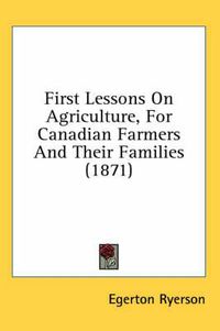 Cover image for First Lessons on Agriculture, for Canadian Farmers and Their Families (1871)