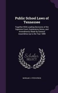 Cover image for Public School Laws of Tennessee: Together with Leading Decisions of the Supreme Court, Explanatory Notes, and Amendments Made by General Assemblies Up to the Year 1899