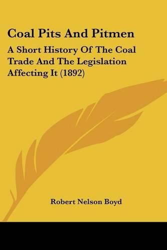 Cover image for Coal Pits and Pitmen: A Short History of the Coal Trade and the Legislation Affecting It (1892)