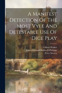 Cover image for A Manifest Detection Of The Most Vyle And Detestable Use Of Dice Play