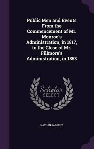 Public Men and Events from the Commencement of Mr. Monroe's Administration, in 1817, to the Close of Mr. Fillmore's Administration, in 1853