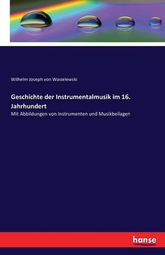 Geschichte der Instrumentalmusik im 16. Jahrhundert: Mit Abbildungen von Instrumenten und Musikbeilagen