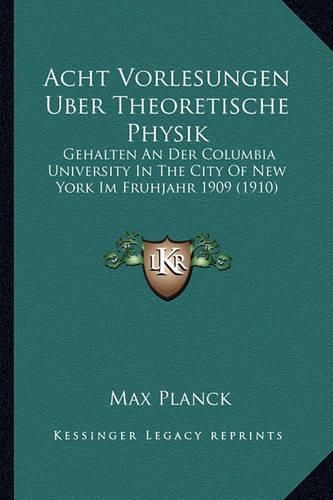 Acht Vorlesungen Uber Theoretische Physik: Gehalten an Der Columbia University in the City of New York Im Fruhjahr 1909 (1910)
