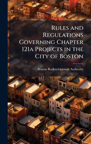 Cover image for Rules and Regulations Governing Chapter 121a Projects in the City of Boston
