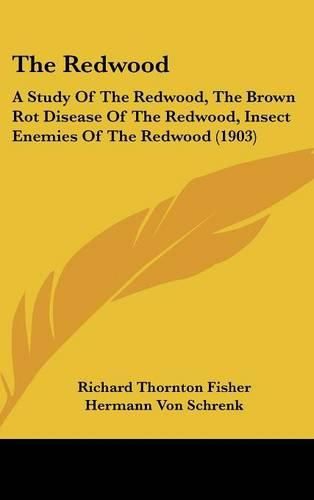 The Redwood: A Study of the Redwood, the Brown Rot Disease of the Redwood, Insect Enemies of the Redwood (1903)