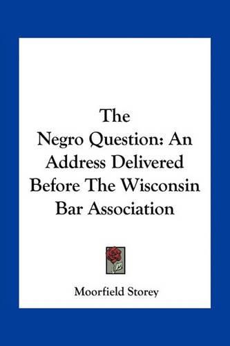 The Negro Question: An Address Delivered Before the Wisconsin Bar Association