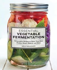 Cover image for Essential Vegetable Fermentation: 70 Inventive Recipes to Make Your Own Pickles, Kraut, Kimchi, and More