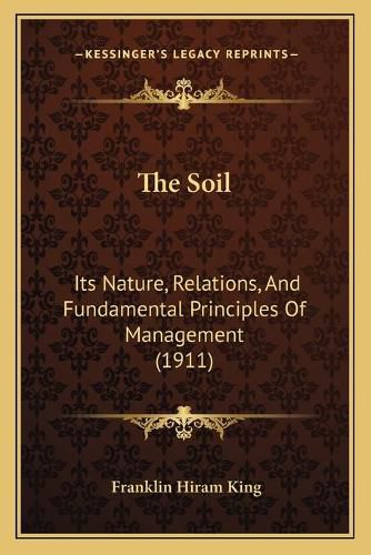 Cover image for The Soil: Its Nature, Relations, and Fundamental Principles of Management (1911)