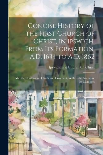 Concise History of the First Church of Christ, in Ipswich, From Its Formation, A.D. 1634 to A.D. 1862