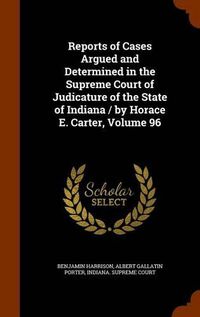 Cover image for Reports of Cases Argued and Determined in the Supreme Court of Judicature of the State of Indiana / By Horace E. Carter, Volume 96