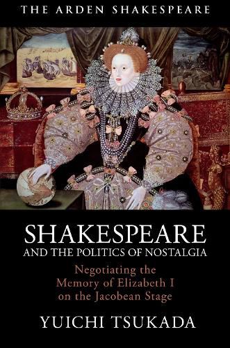 Cover image for Shakespeare and the Politics of Nostalgia: Negotiating the Memory of Elizabeth I on the Jacobean Stage