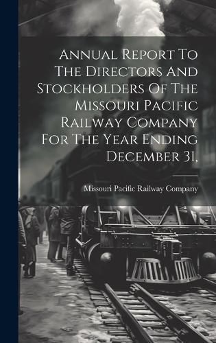 Cover image for Annual Report To The Directors And Stockholders Of The Missouri Pacific Railway Company For The Year Ending December 31,