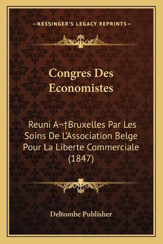 Congres Des Economistes: Reuni Abruxelles Par Les Soins de L'Association Belge Pour La Liberte Commerciale (1847)