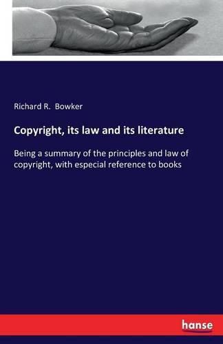 Cover image for Copyright, its law and its literature: Being a summary of the principles and law of copyright, with especial reference to books