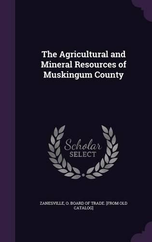 Cover image for The Agricultural and Mineral Resources of Muskingum County
