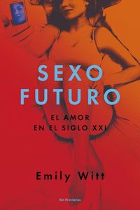 Cover image for Sexo Futuro: El Amor En El Siglo XXI