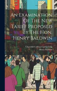 Cover image for An Examination Of The New Tariff Proposed By The Hon. Henry Baldwin