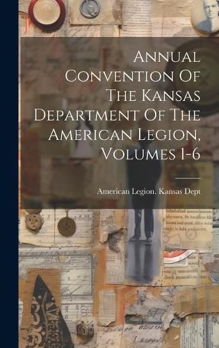 Cover image for Annual Convention Of The Kansas Department Of The American Legion, Volumes 1-6