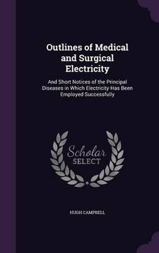 Cover image for Outlines of Medical and Surgical Electricity: And Short Notices of the Principal Diseases in Which Electricity Has Been Employed Successfully