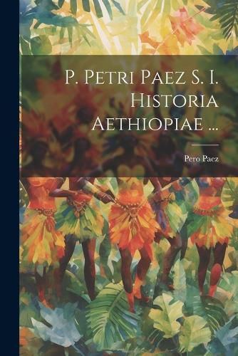 Cover image for P. Petri Paez S. I. Historia Aethiopiae ...
