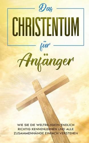 Cover image for Das Christentum fur Anfanger: Wie Sie die Weltreligion endlich richtig kennenlernen und alle Zusammenhange einfach verstehen