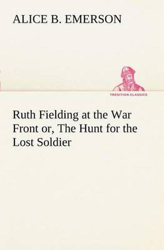 Cover image for Ruth Fielding at the War Front or, The Hunt for the Lost Soldier