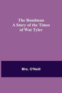 Cover image for The Bondman: A Story of the Times of Wat Tyler