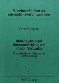 Cover image for Abhaengigkeit Und Unterentwicklung Von Ceylon / Sri Lanka: Eine Strukturell Historische Untersuchung