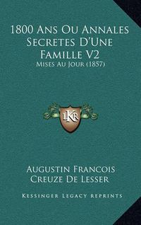 Cover image for 1800 ANS Ou Annales Secretes D'Une Famille V2: Mises Au Jour (1857)