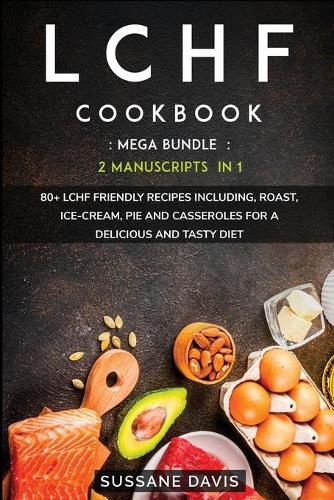 Lchf Cookbook: MEGA BUNDLE - 2 Manuscripts in 1 - 80+ LCHF - friendly recipes including roast, ice-cream, pie and casseroles for a delicious and tasty diet