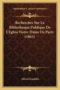 Cover image for Recherches Sur La Bibliotheque Publique de L'Eglise Notre-Dame de Paris (1863)