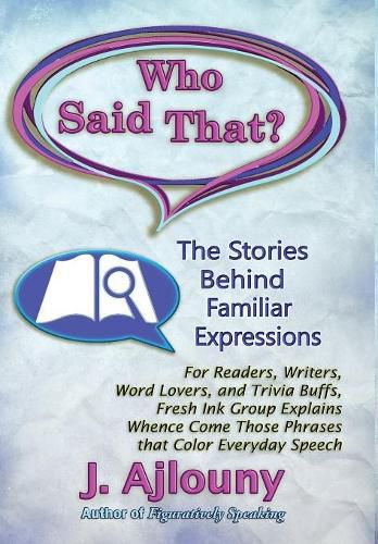 Cover image for Who Said That? The Stories Behind Familiar Expressions: For Readers, Writers, Word Lovers, and Trivia Buffs, Fresh Ink Group Explains Whence Come Those Phrases That Color Everyday Speech