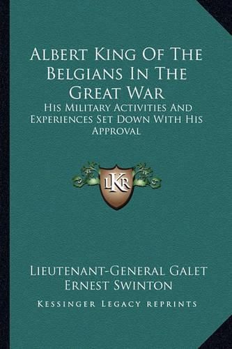 Albert King of the Belgians in the Great War: His Military Activities and Experiences Set Down with His Approval