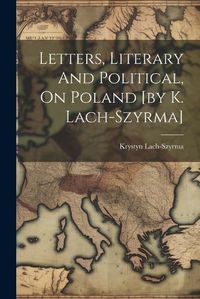 Cover image for Letters, Literary And Political, On Poland [by K. Lach-szyrma]