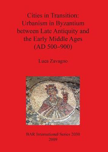 Cover image for Cities in Transition: Urbanism in Byzantium between Late Antiquity and the Early Middle Ages (500-900 A.D.)