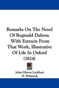 Cover image for Remarks On The Novel Of Reginald Dalton: With Extracts From That Work, Illustrative Of Life In Oxford (1824)